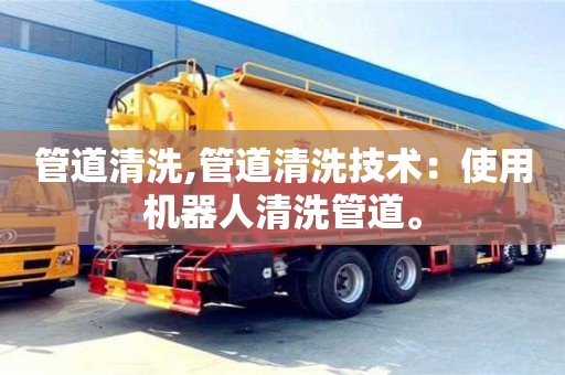 北京管道清洗,管道清洗技術：使用機器人清洗管道。