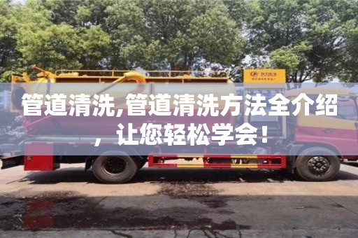 管道清洗,管道清洗方法全介紹，讓您輕松學(xué)會(huì)！
