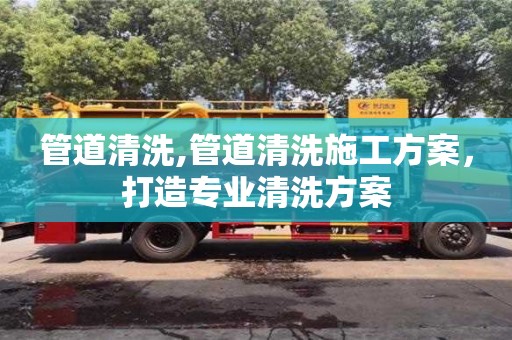 北京管道清洗,管道清洗施工方案，打造專(zhuān)業(yè)清洗方案