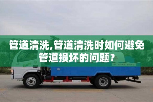 北京管道清洗,管道清洗時如何避免管道損壞的問題？