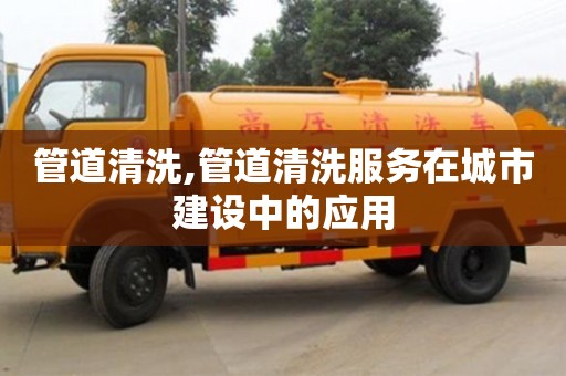 西安管道清洗,管道清洗服務在城市建設中的應用
