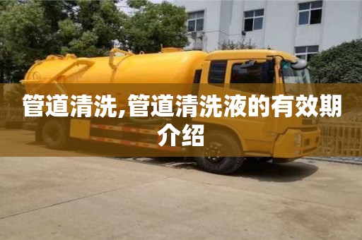 北京管道清洗,管道清洗液的有效期介紹