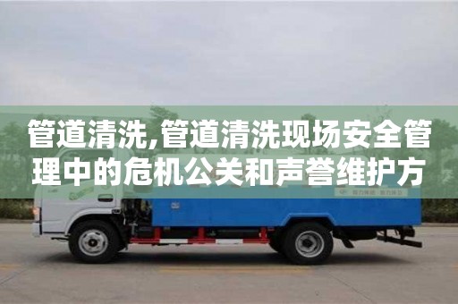 北京管道清洗,管道清洗現場安全管理中的危機公關和聲譽維護方法