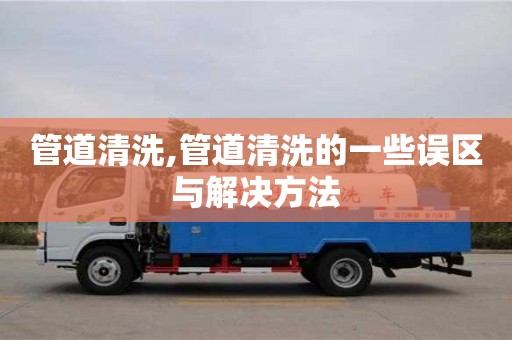 管道清洗,管道清洗的一些誤區(qū)與解決方法