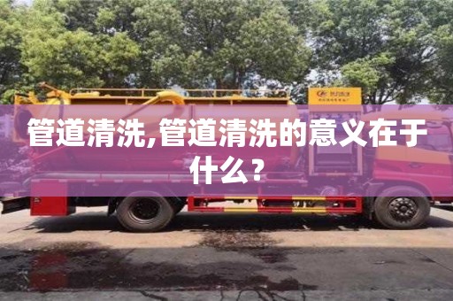 北京管道清洗,管道清洗的意義在于什么？