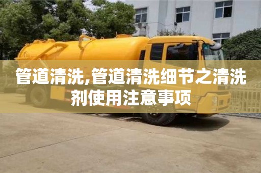 北京管道清洗,管道清洗細(xì)節(jié)之清洗劑使用注意事項