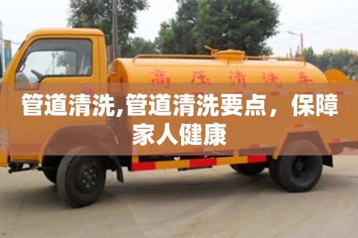 管道清洗,管道清洗要點(diǎn)，保障家人健康