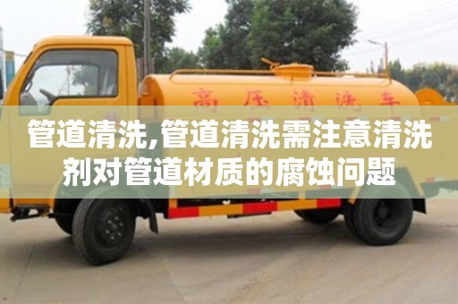 北京管道清洗,管道清洗需注意清洗劑對管道材質的腐蝕問題