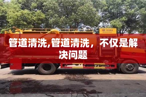 管道清洗,管道清洗，不僅是解決問題