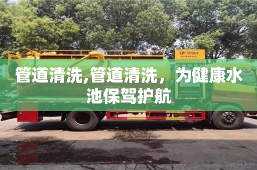 管道清洗,管道清洗，為健康水池保駕護(hù)航