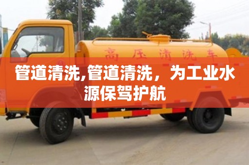 管道清洗,管道清洗，為工業水源保駕護航