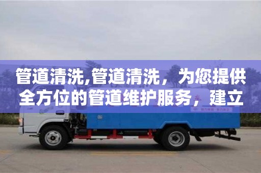 北京管道清洗,管道清洗，為您提供全方位的管道維護(hù)服務(wù)，建立完善的服務(wù)體系