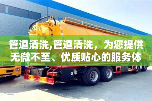 北京管道清洗,管道清洗，為您提供無微不至、優質貼心的服務體驗