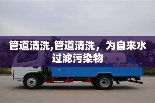北京管道清洗,管道清洗，為自來水過濾污染物