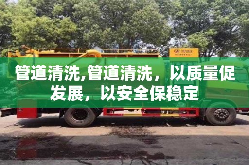 北京管道清洗,管道清洗，以質(zhì)量促發(fā)展，以安全保穩(wěn)定