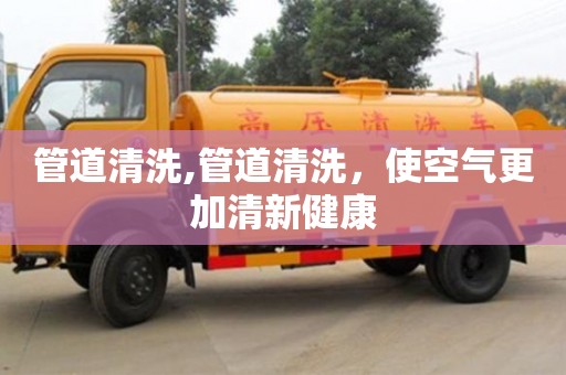 唐山管道清洗,管道清洗，使空氣更加清新健康