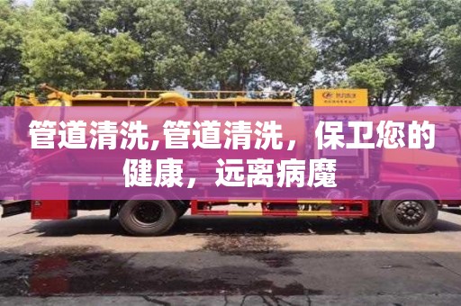 北京管道清洗,管道清洗，保衛您的健康，遠離病魔