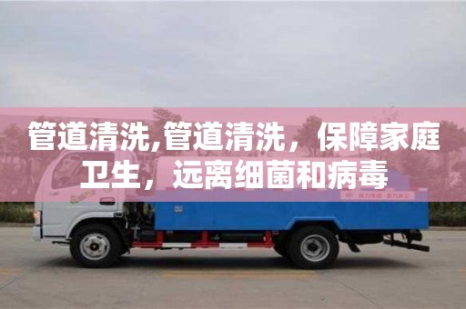 長沙管道清洗,管道清洗，保障家庭衛(wèi)生，遠(yuǎn)離細(xì)菌和病毒