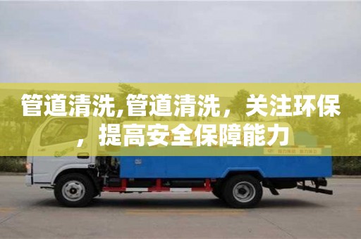 北京管道清洗,管道清洗，關注環保，提高安全保障能力