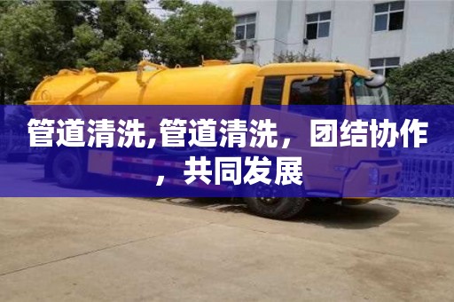 北京管道清洗,管道清洗，團結協作，共同發展