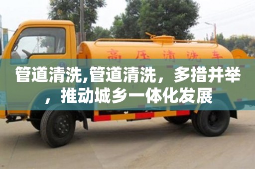 管道清洗,管道清洗，多措并舉，推動城鄉一體化發展