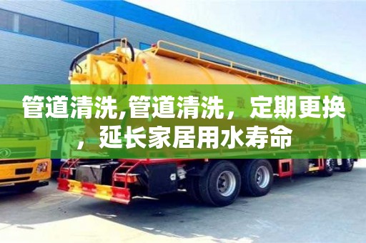 北京管道清洗,管道清洗，定期更換，延長(zhǎng)家居用水壽命