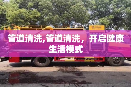 北京管道清洗,管道清洗，開啟健康生活模式