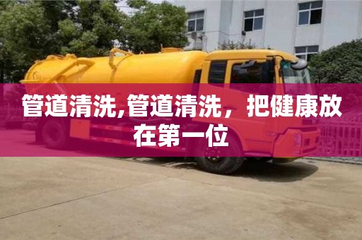 北京管道清洗,管道清洗，把健康放在第一位