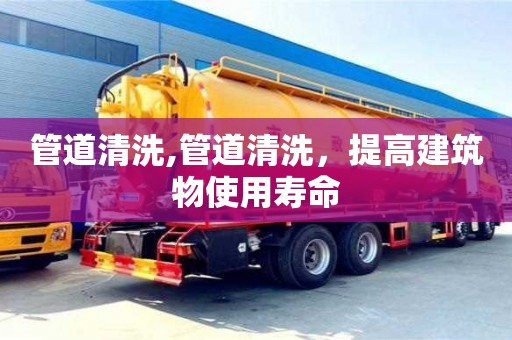 廈門管道清洗,管道清洗，提高建筑物使用壽命
