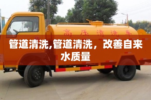 管道清洗,管道清洗，改善自來水質量