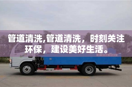 管道清洗,管道清洗，時刻關注環保，建設美好生活。
