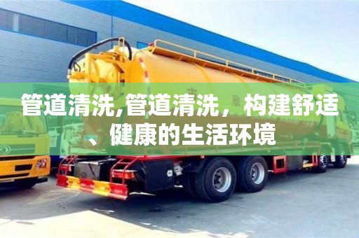 管道清洗,管道清洗，構建舒適、健康的生活環境