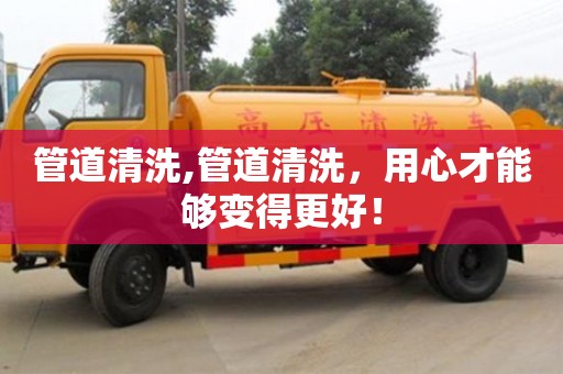 北京管道清洗,管道清洗，用心才能夠變得更好！