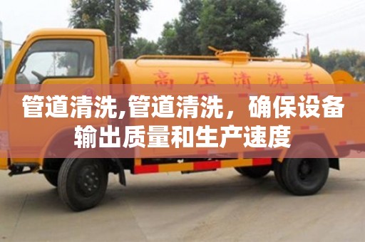 北京管道清洗,管道清洗，確保設備輸出質量和生產速度