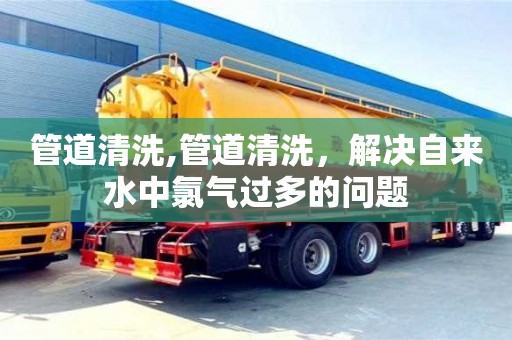 管道清洗,管道清洗，解決自來水中氯氣過多的問題