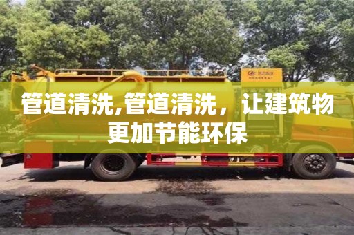 管道清洗,管道清洗，讓建筑物更加節能環保