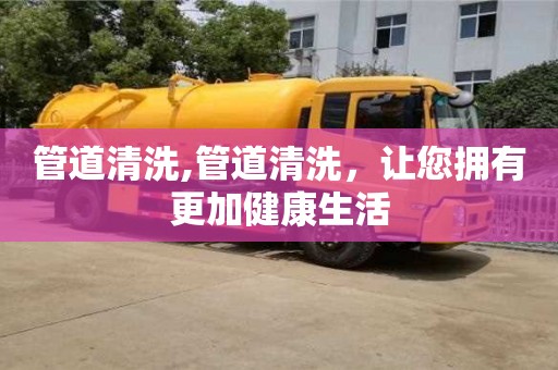 北京管道清洗,管道清洗，讓您擁有更加健康生活