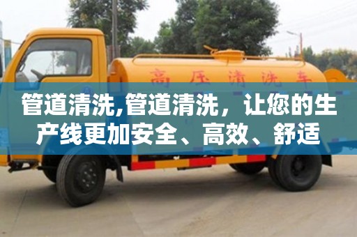 北京管道清洗,管道清洗，讓您的生產線更加安全、高效、舒適