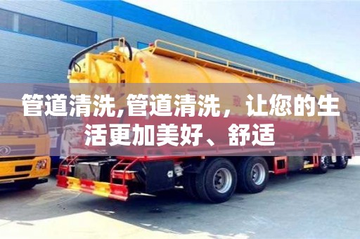北京管道清洗,管道清洗，讓您的生活更加美好、舒適