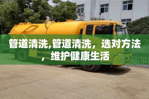 西安管道清洗,管道清洗，選對方法，維護健康生活
