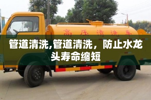 管道清洗,管道清洗，防止水龍頭壽命縮短