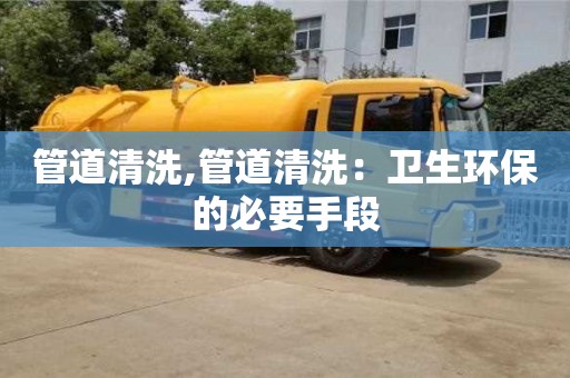 北京管道清洗,管道清洗：衛生環保的必要手段
