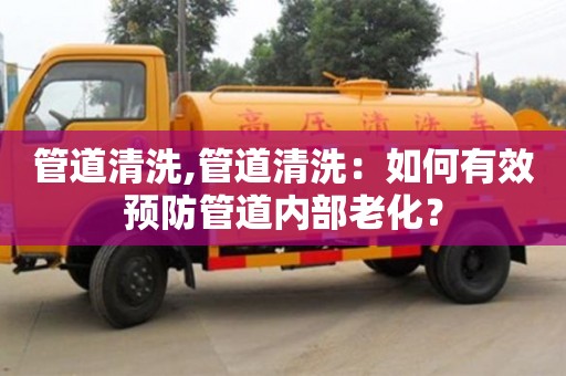 北京管道清洗,管道清洗：如何有效預防管道內部老化？