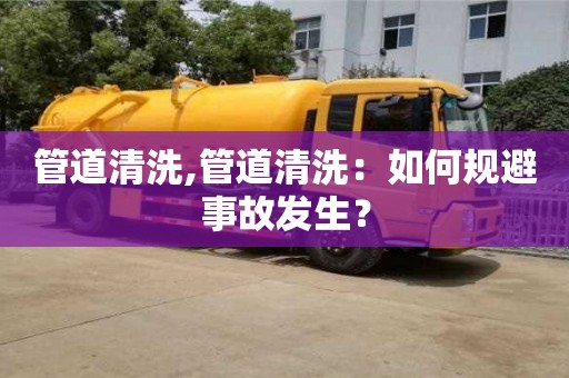 貴陽管道清洗,管道清洗：如何規避事故發生？