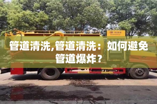 紹興管道清洗,管道清洗：如何避免管道爆炸？