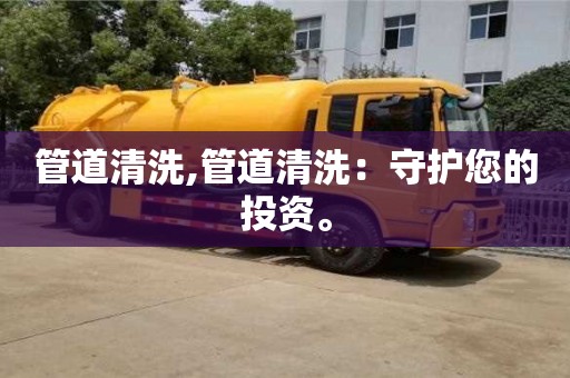 寧波管道清洗,管道清洗：守護(hù)您的投資。