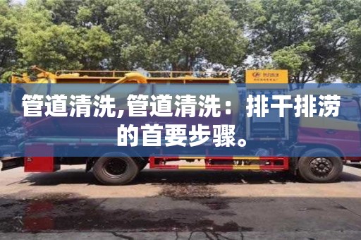 北京管道清洗,管道清洗：排干排澇的首要步驟。