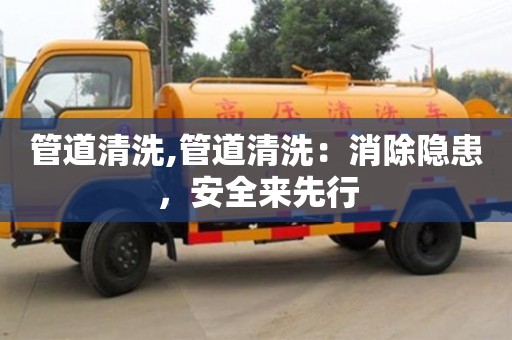 北京管道清洗,管道清洗：消除隱患，安全來先行