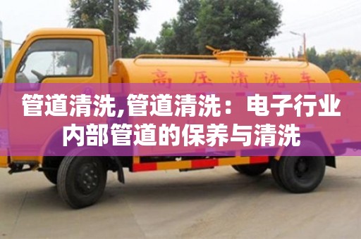 唐山管道清洗,管道清洗：電子行業內部管道的保養與清洗