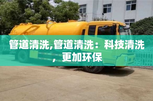 管道清洗,管道清洗：科技清洗，更加環(huán)保